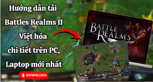 Hướng dẫn tải Battle Realms II chi tiết trên PC mới nhất