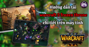 Hướng dẫn tải Warcraft 3 - Warcraft III: Frozen Throne miễn phí mới nhất